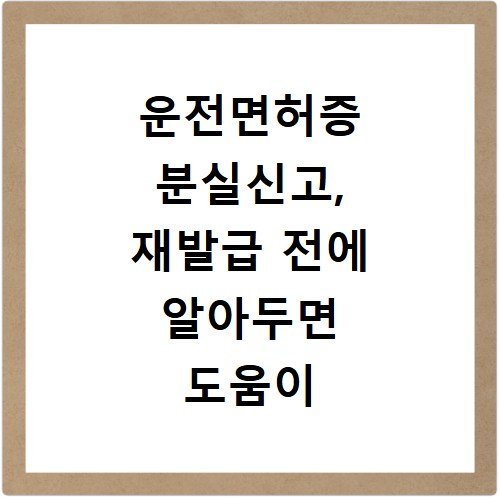 운전면허증 분실신고, 재발급 전에 알아두면 도움이 되는 절차