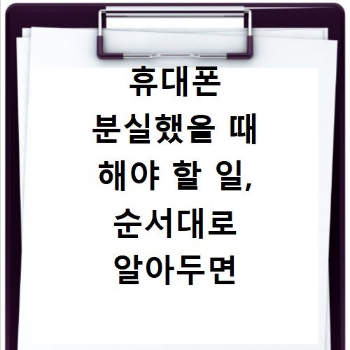 휴대폰 분실했을 때 해야 할 일, 순서대로 알아두면 도움이 됩니다